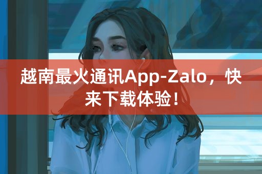 越南最火通讯App-Zalo，快来下载体验！