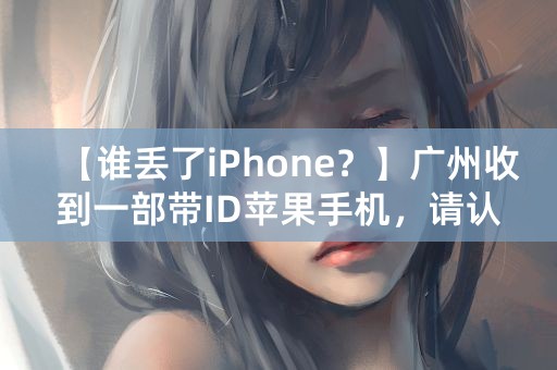 【谁丢了iPhone？】广州收到一部带ID苹果手机，请认领！