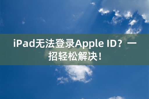 iPad无法登录Apple ID？一招轻松解决！