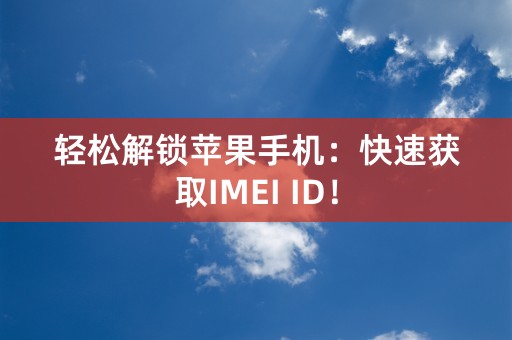 轻松解锁苹果手机：快速获取IMEI ID！