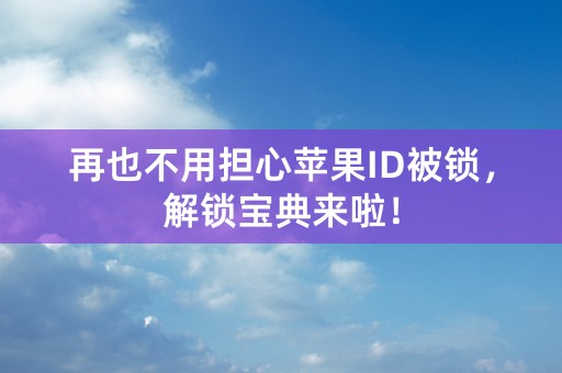 再也不用担心苹果ID被锁，解锁宝典来啦！