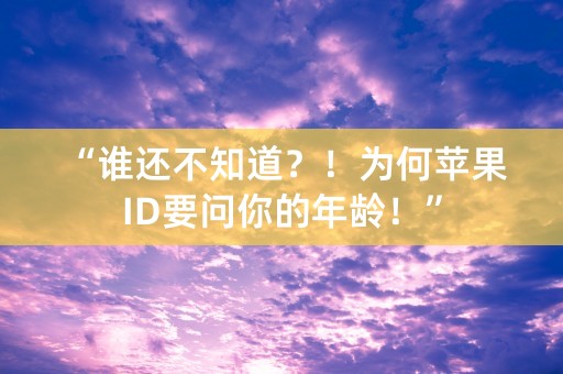 “谁还不知道？！为何苹果ID要问你的年龄！”