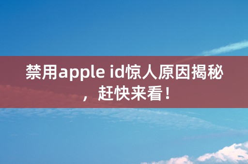 禁用apple id惊人原因揭秘，赶快来看！