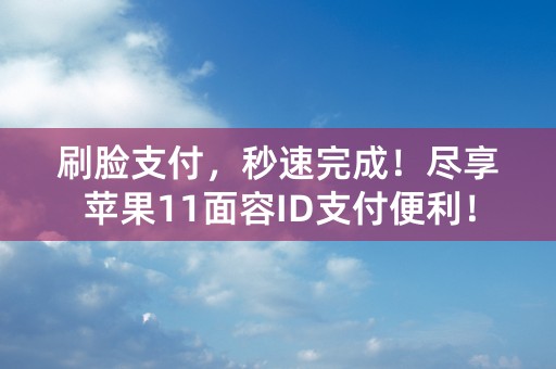 刷脸支付，秒速完成！尽享苹果11面容ID支付便利！