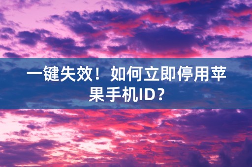 一键失效！如何立即停用苹果手机ID？