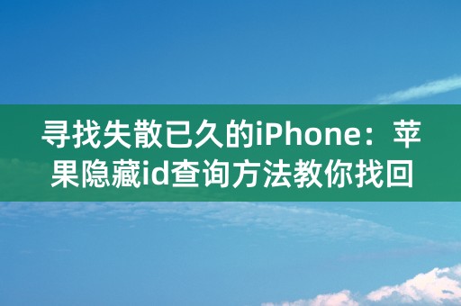 寻找失散已久的iPhone：苹果隐藏id查询方法教你找回你的手机！(67个字符)