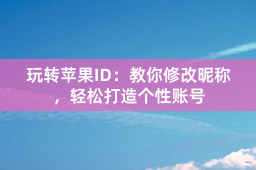 玩转苹果ID：教你修改昵称，轻松打造个性账号