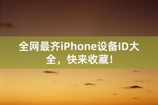 全网最齐iPhone设备ID大全，快来收藏！