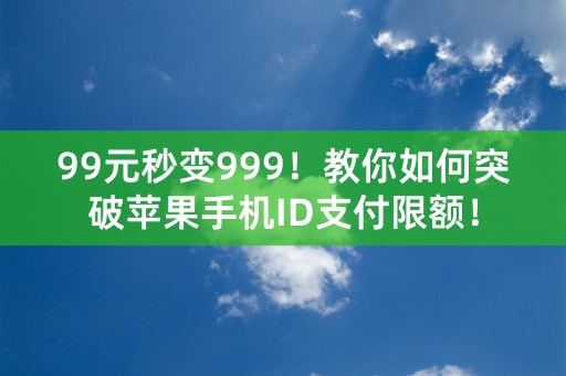 99元秒变999！教你如何突破苹果手机ID支付限额！