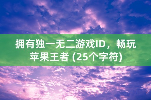 拥有独一无二游戏ID，畅玩苹果王者 (25个字符)