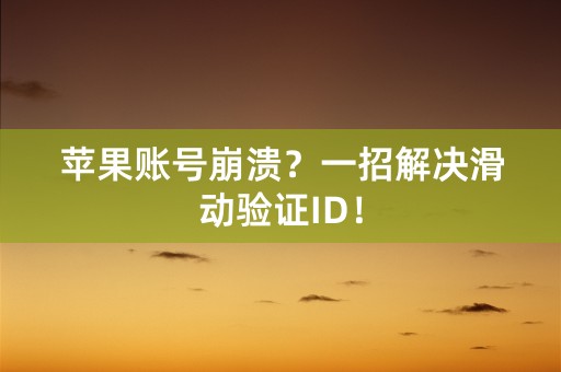 苹果账号崩溃？一招解决滑动验证ID！