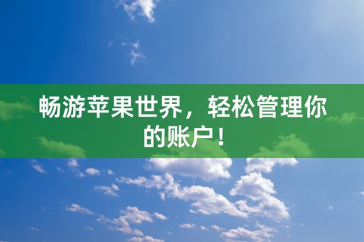 畅游苹果世界，轻松管理你的账户！