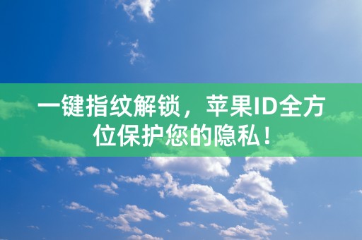 一键指纹解锁，苹果ID全方位保护您的隐私！