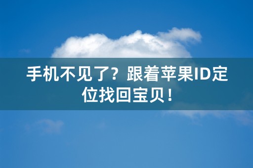 手机不见了？跟着苹果ID定位找回宝贝！