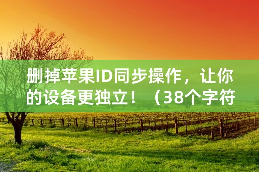 删掉苹果ID同步操作，让你的设备更独立！（38个字符）