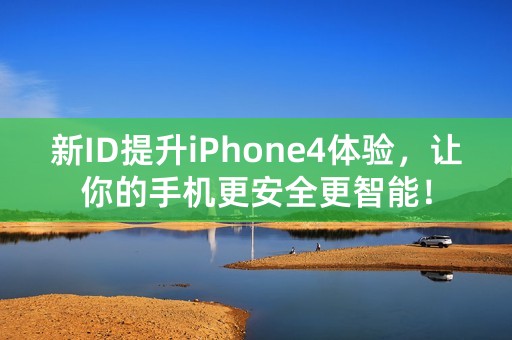 新ID提升iPhone4体验，让你的手机更安全更智能！