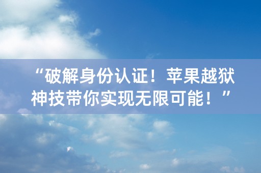 “破解身份认证！苹果越狱神技带你实现无限可能！”(48个字符)