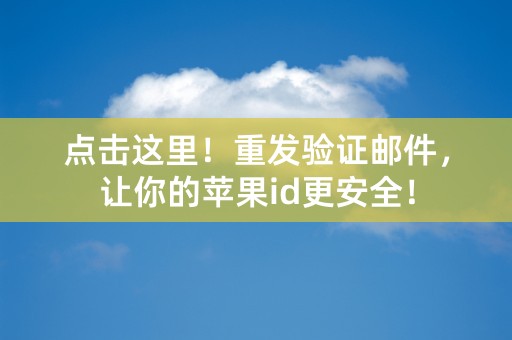 点击这里！重发验证邮件，让你的苹果id更安全！