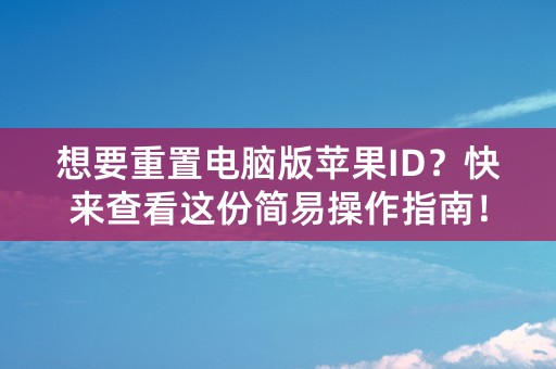 想要重置电脑版苹果ID？快来查看这份简易操作指南！