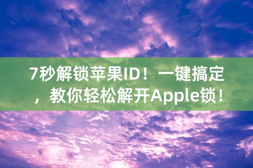 7秒解锁苹果ID！一键搞定，教你轻松解开Apple锁！