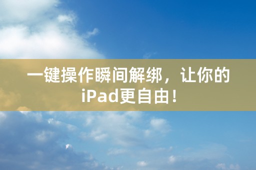 一键操作瞬间解绑，让你的iPad更自由！