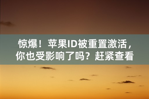 惊爆！苹果ID被重置激活，你也受影响了吗？赶紧查看！