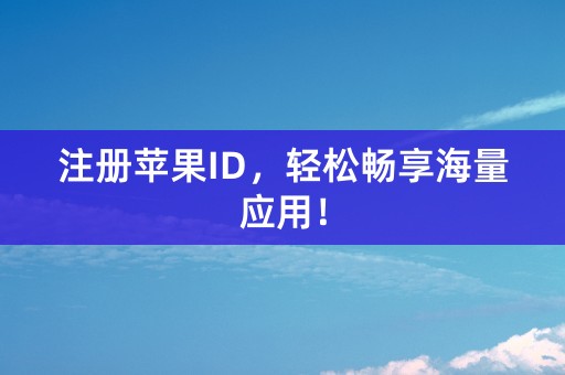 注册苹果ID，轻松畅享海量应用！