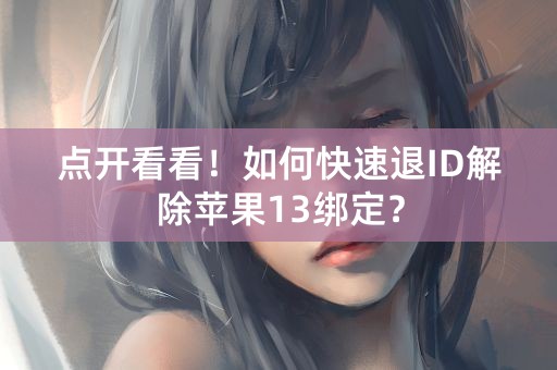 点开看看！如何快速退ID解除苹果13绑定？