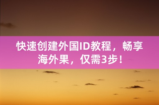 快速创建外国ID教程，畅享海外果，仅需3步！