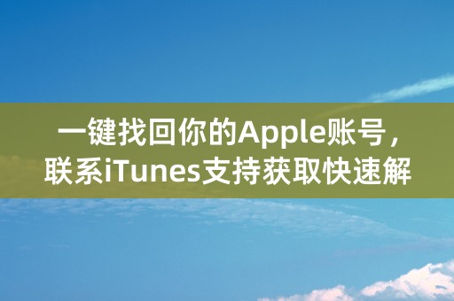 一键找回你的Apple账号，联系iTunes支持获取快速解决方案！