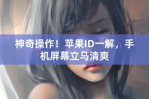 神奇操作！苹果ID一解，手机屏幕立马清爽