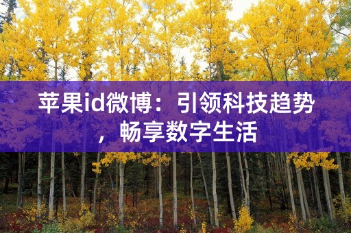 苹果id微博：引领科技趋势，畅享数字生活