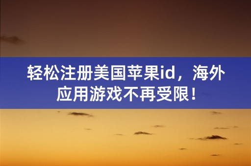 轻松注册美国苹果id，海外应用游戏不再受限！