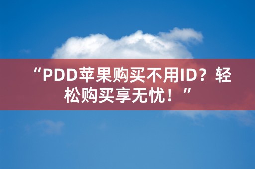 “PDD苹果购买不用ID？轻松购买享无忧！”