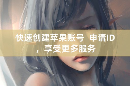 快速创建苹果账号  申请ID，享受更多服务