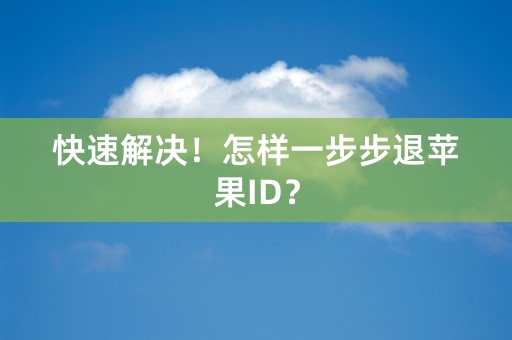 快速解决！怎样一步步退苹果ID？