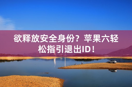 欲释放安全身份？苹果六轻松指引退出ID！