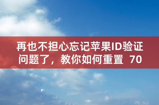 再也不担心忘记苹果ID验证问题了，教你如何重置  70字以内