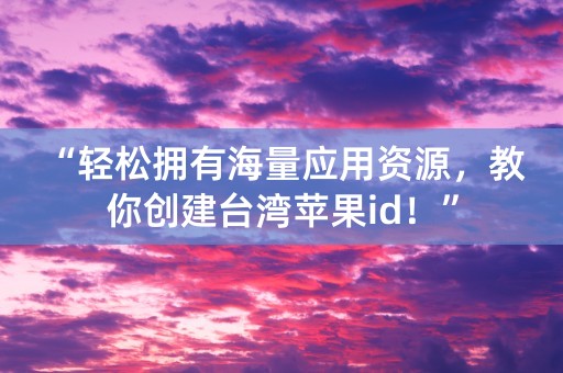 “轻松拥有海量应用资源，教你创建台湾苹果id！”