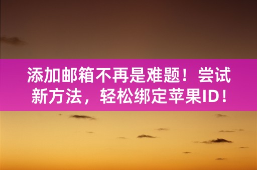 添加邮箱不再是难题！尝试新方法，轻松绑定苹果ID！