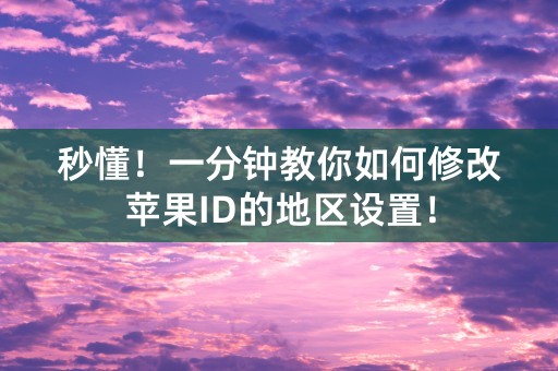 秒懂！一分钟教你如何修改苹果ID的地区设置！