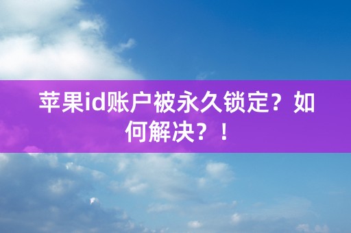 苹果id账户被永久锁定？如何解决？！