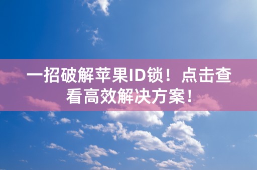 一招破解苹果ID锁！点击查看高效解决方案！