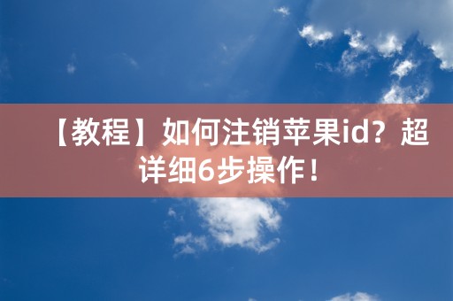 【教程】如何注销苹果id？超详细6步操作！