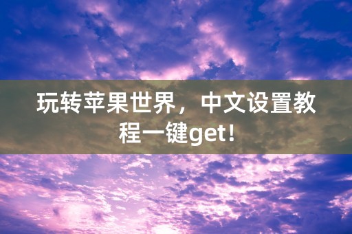 玩转苹果世界，中文设置教程一键get！