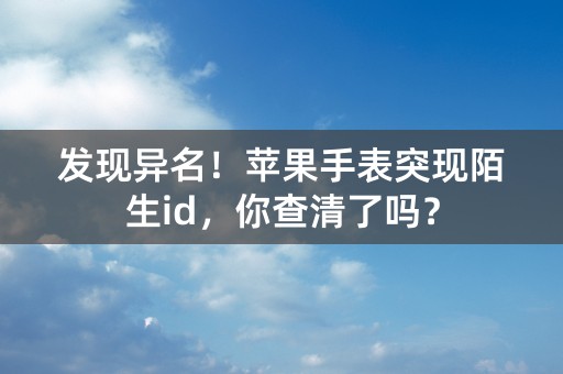 发现异名！苹果手表突现陌生id，你查清了吗？