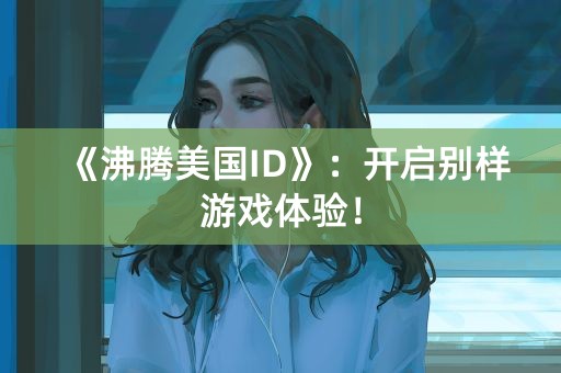 《沸腾美国ID》：开启别样游戏体验！