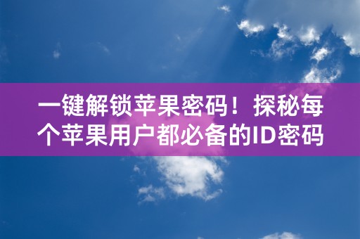 一键解锁苹果密码！探秘每个苹果用户都必备的ID密码！