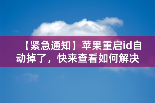 【紧急通知】苹果重启id自动掉了，快来查看如何解决！