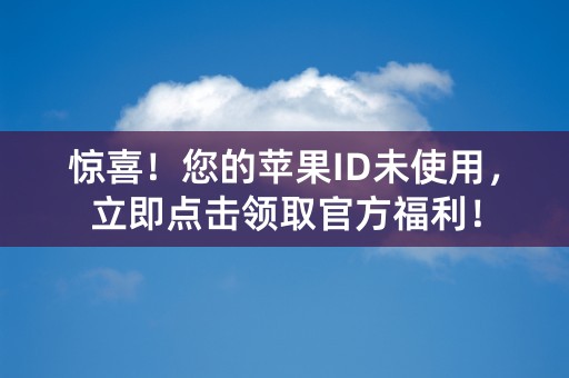 惊喜！您的苹果ID未使用，立即点击领取官方福利！